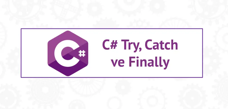 C#’ta Try, Catch ve Finally Örneklerle Kullanımı